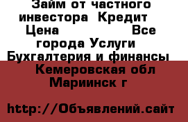 Займ от частного инвестора. Кредит. › Цена ­ 1 500 000 - Все города Услуги » Бухгалтерия и финансы   . Кемеровская обл.,Мариинск г.